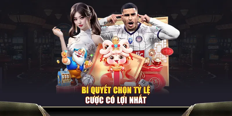 Bí quyết chọn tỷ lệ cược có lợi nhất