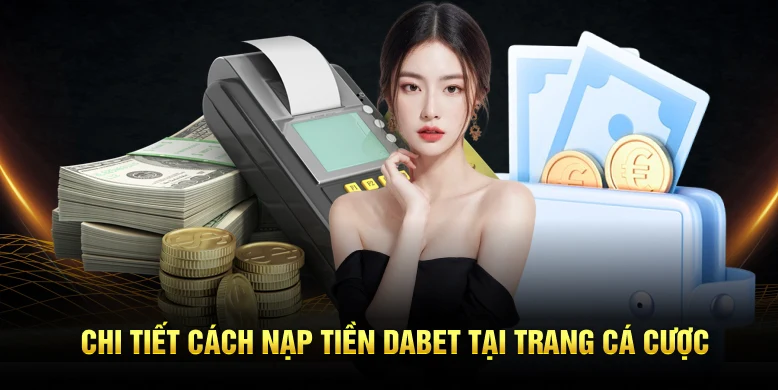 Chi tiết cách nạp tiền Dabet tại trang cá cược