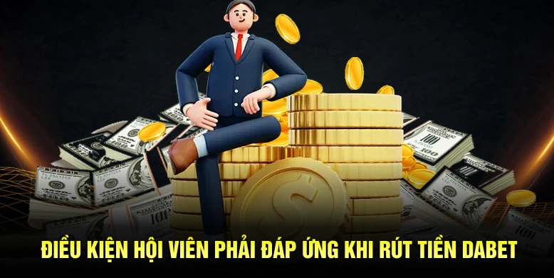 Điều kiện hội viên phải đáp ứng khi rút tiền Dabet