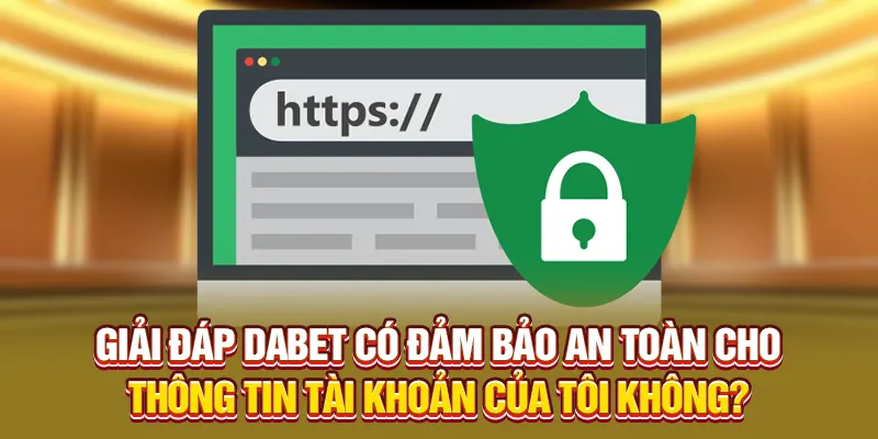 Giải đáp Dabet có đảm bảo an toàn cho thông tin tài khoản của tôi không?
