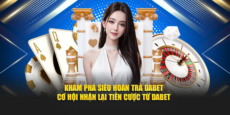 Khám phá Siêu hoàn trả Dabet - Cơ hội nhận lại tiền cược từ Dabet