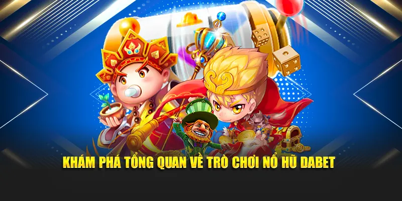 Khám phá tổng quan về trò chơi Nổ Hũ Dabet
