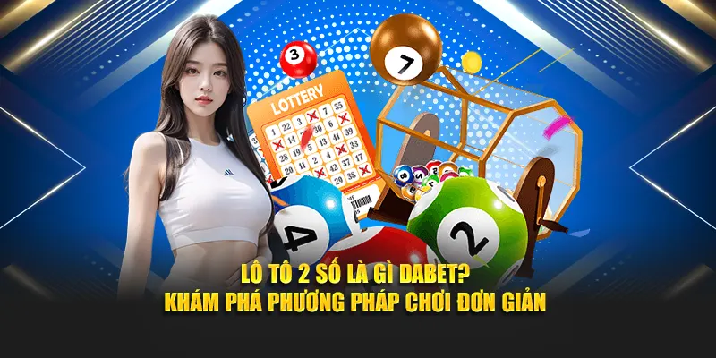 Lô Tô 2 Số Là Gì Dabet? Khám Phá Phương Pháp Chơi Đơn Giản