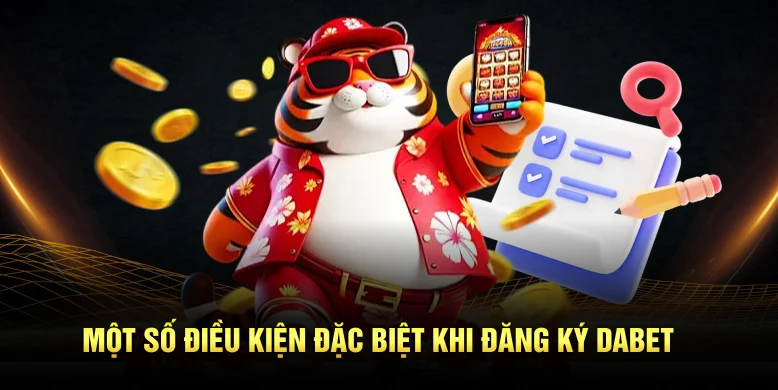 Một vài điều kiện đặc biệt khi đăng ký Dabet.
