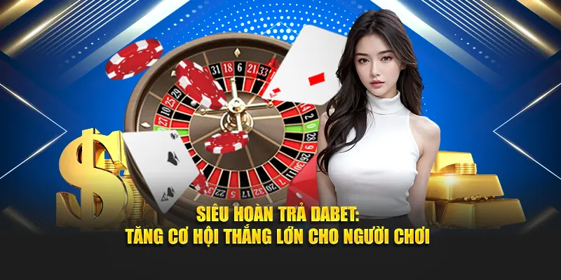 Siêu Hoàn Trả Dabet: Tăng Cơ Hội Thắng Lớn Cho Người Chơi