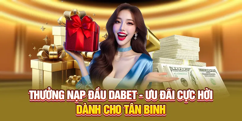Thưởng Nạp Đầu Dabet - Ưu Đãi Cực Hời Dành Cho Tân Binh