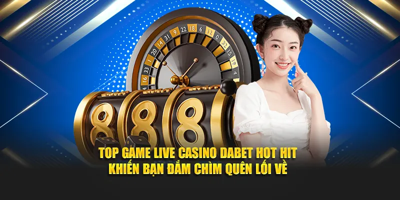 Top game Live Casino Dabet hot hit khiến bạn đắm chìm quên lối về