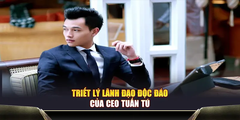 Triết lý lãnh đạo độc đáo của CEO Tuấn Tú
