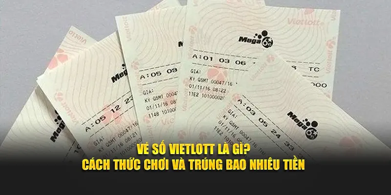 Vé Số Vietlott Thực Chất Là Gì? Hướng Dẫn Cách Chơi Và Số Tiền Cần Đầu Tư